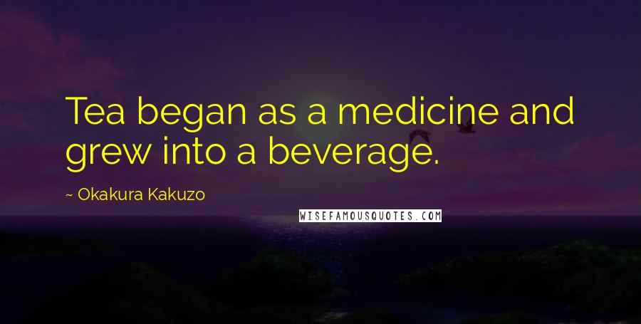 Okakura Kakuzo Quotes: Tea began as a medicine and grew into a beverage.