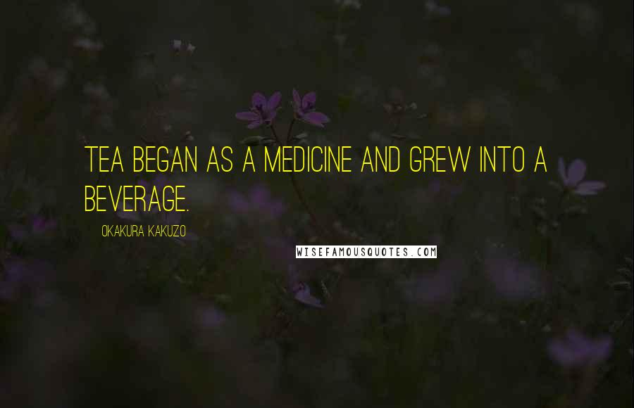 Okakura Kakuzo Quotes: Tea began as a medicine and grew into a beverage.