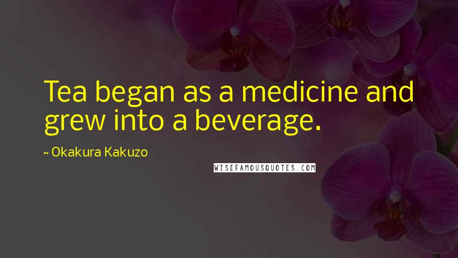 Okakura Kakuzo Quotes: Tea began as a medicine and grew into a beverage.