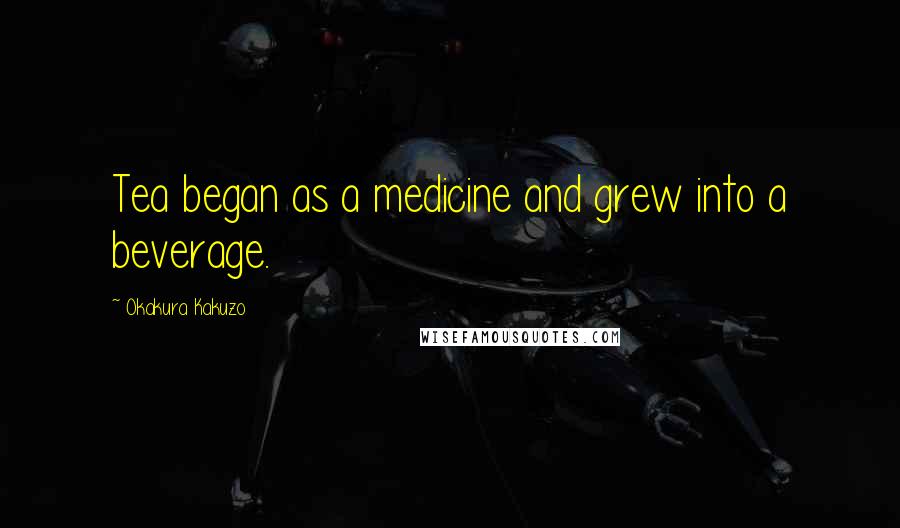 Okakura Kakuzo Quotes: Tea began as a medicine and grew into a beverage.