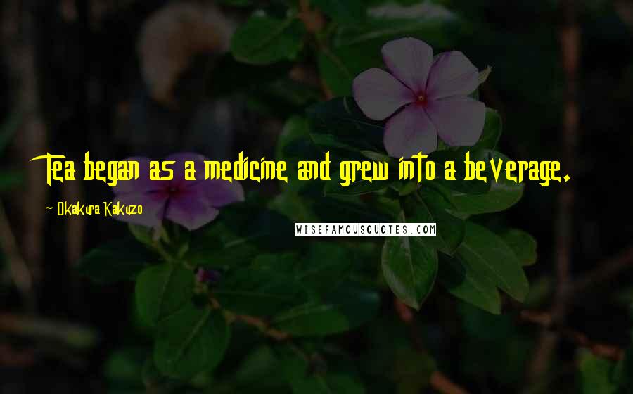 Okakura Kakuzo Quotes: Tea began as a medicine and grew into a beverage.