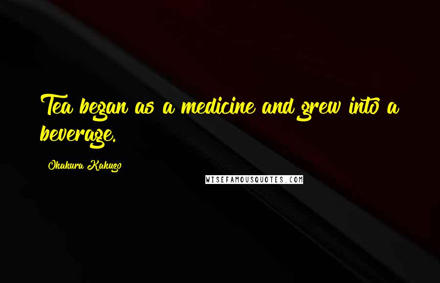 Okakura Kakuzo Quotes: Tea began as a medicine and grew into a beverage.