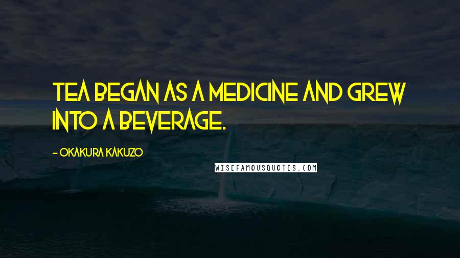 Okakura Kakuzo Quotes: Tea began as a medicine and grew into a beverage.