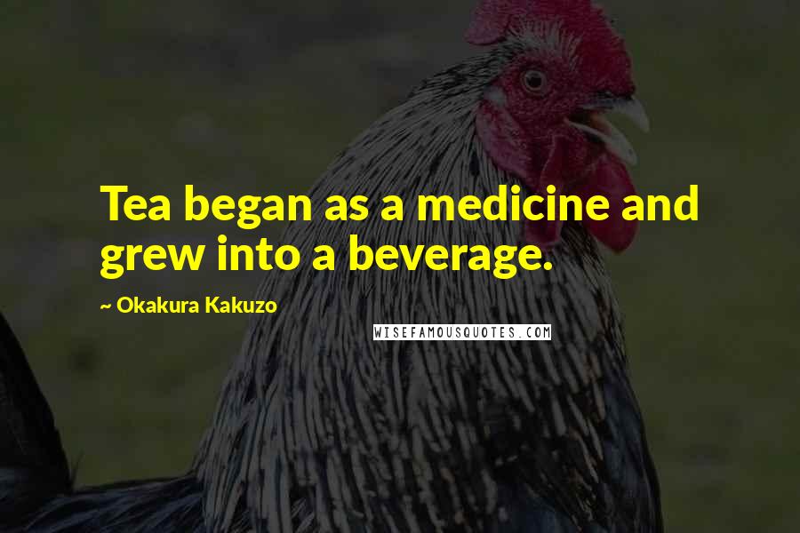 Okakura Kakuzo Quotes: Tea began as a medicine and grew into a beverage.