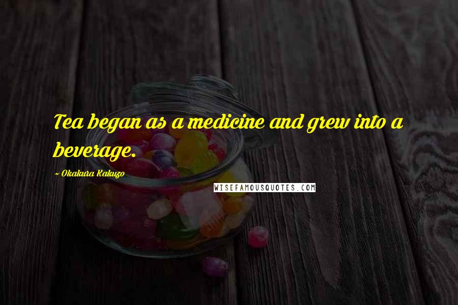 Okakura Kakuzo Quotes: Tea began as a medicine and grew into a beverage.