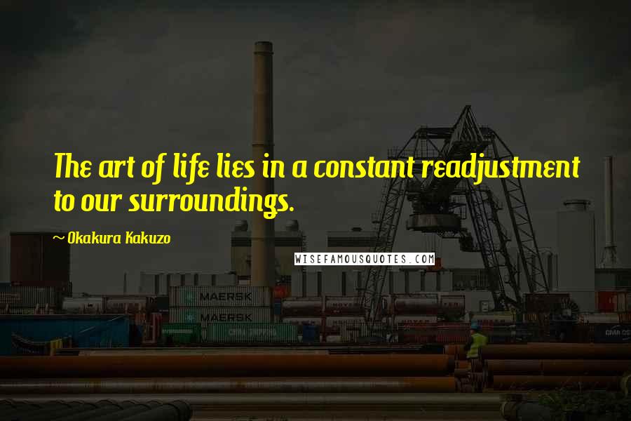 Okakura Kakuzo Quotes: The art of life lies in a constant readjustment to our surroundings.