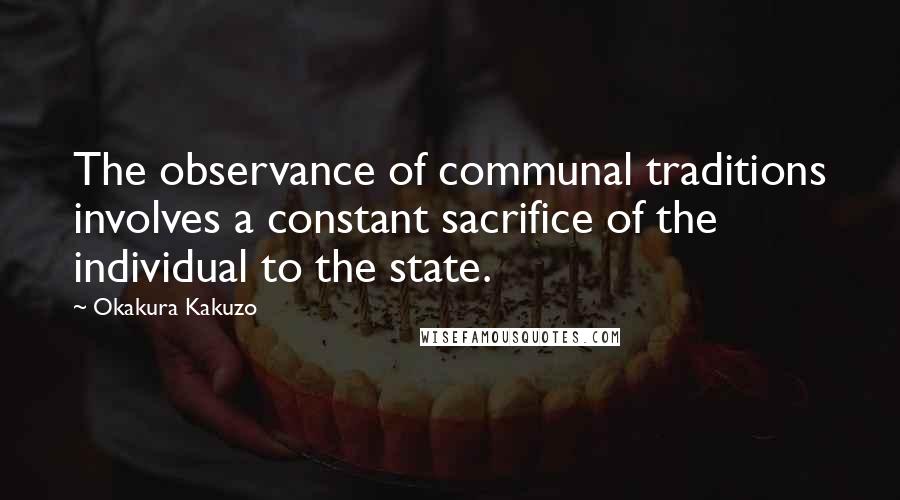 Okakura Kakuzo Quotes: The observance of communal traditions involves a constant sacrifice of the individual to the state.
