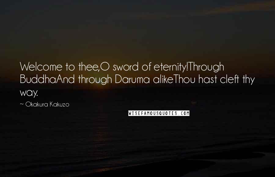 Okakura Kakuzo Quotes: Welcome to thee,O sword of eternity!Through BuddhaAnd through Daruma alikeThou hast cleft thy way.