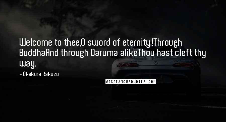 Okakura Kakuzo Quotes: Welcome to thee,O sword of eternity!Through BuddhaAnd through Daruma alikeThou hast cleft thy way.