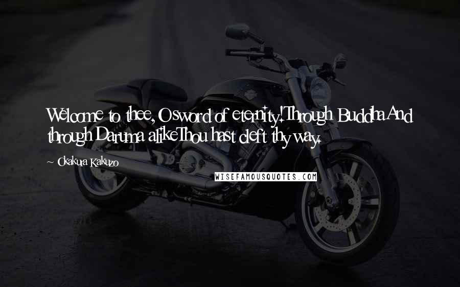 Okakura Kakuzo Quotes: Welcome to thee,O sword of eternity!Through BuddhaAnd through Daruma alikeThou hast cleft thy way.