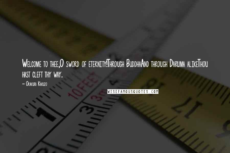 Okakura Kakuzo Quotes: Welcome to thee,O sword of eternity!Through BuddhaAnd through Daruma alikeThou hast cleft thy way.