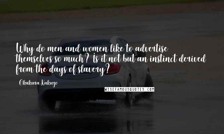 Okakura Kakuzo Quotes: Why do men and women like to advertise themselves so much? Is it not but an instinct derived from the days of slavery?