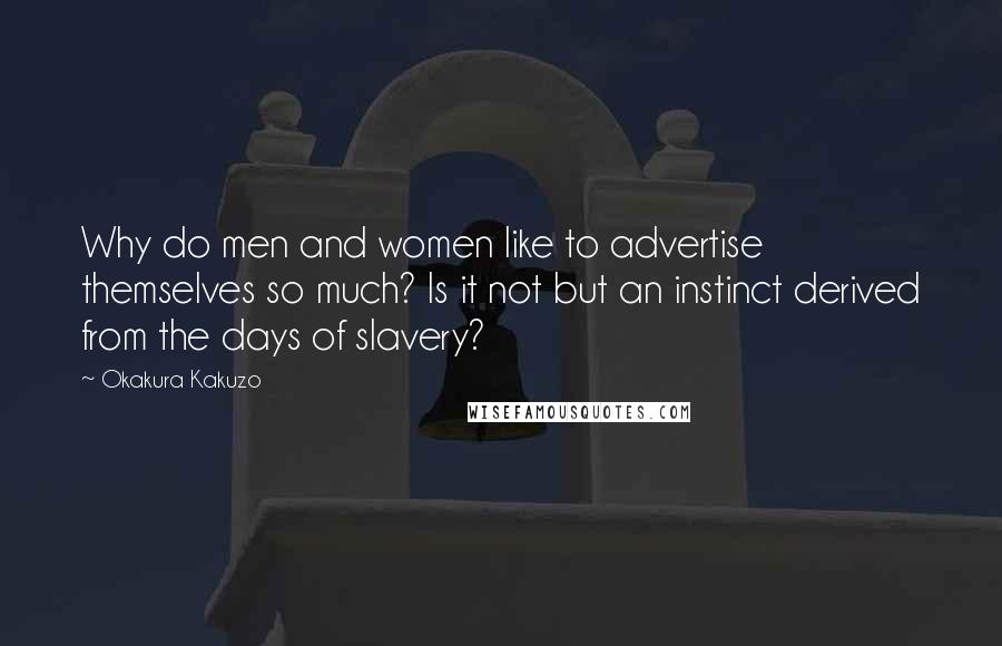 Okakura Kakuzo Quotes: Why do men and women like to advertise themselves so much? Is it not but an instinct derived from the days of slavery?