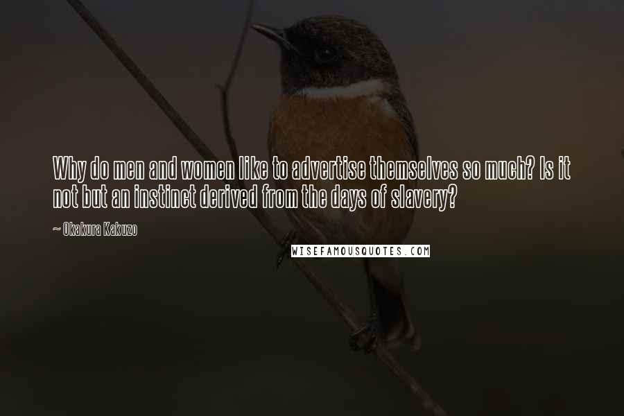 Okakura Kakuzo Quotes: Why do men and women like to advertise themselves so much? Is it not but an instinct derived from the days of slavery?