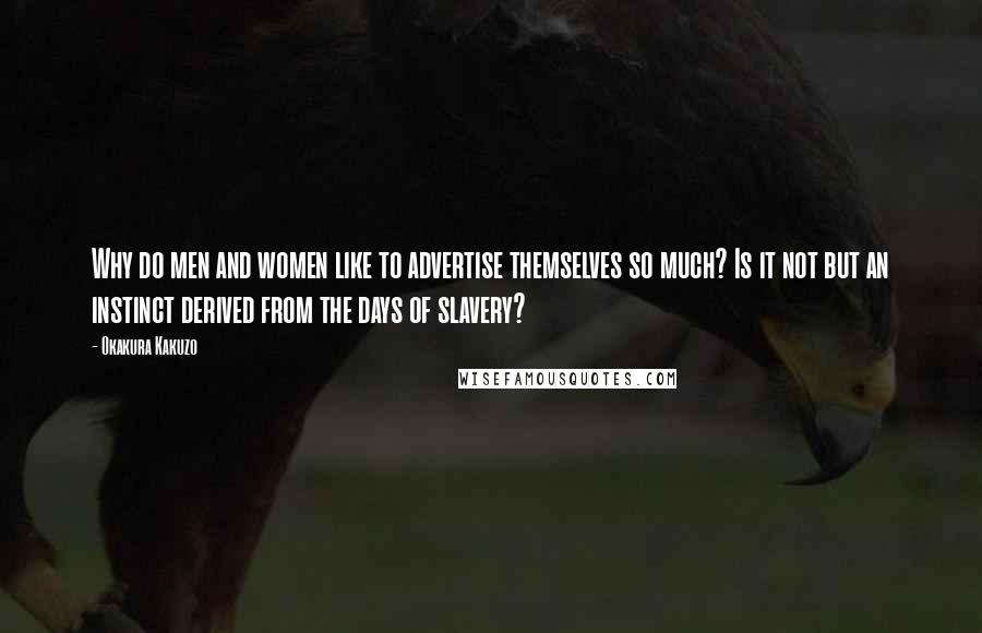 Okakura Kakuzo Quotes: Why do men and women like to advertise themselves so much? Is it not but an instinct derived from the days of slavery?