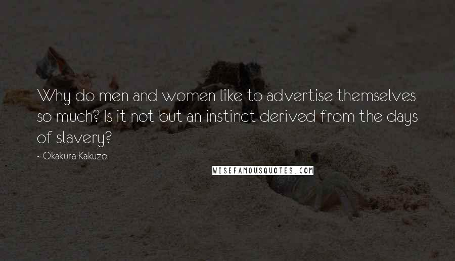 Okakura Kakuzo Quotes: Why do men and women like to advertise themselves so much? Is it not but an instinct derived from the days of slavery?