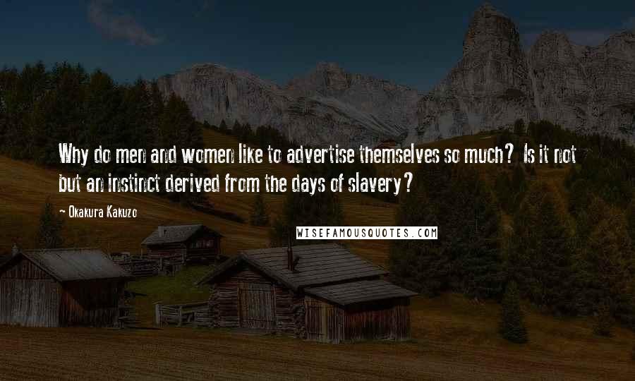 Okakura Kakuzo Quotes: Why do men and women like to advertise themselves so much? Is it not but an instinct derived from the days of slavery?