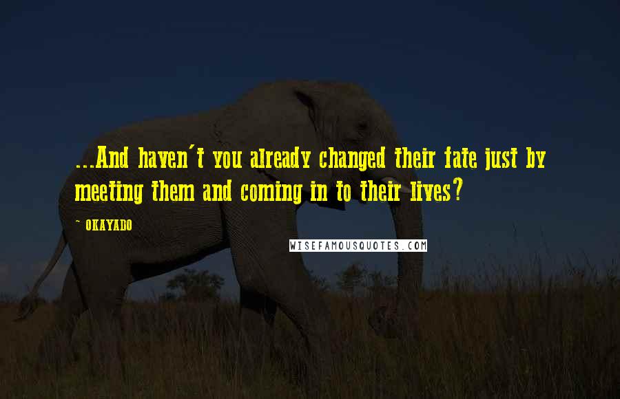OKAYADO Quotes: ...And haven't you already changed their fate just by meeting them and coming in to their lives?