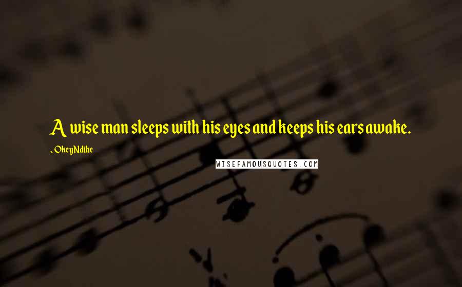 Okey Ndibe Quotes: A wise man sleeps with his eyes and keeps his ears awake.