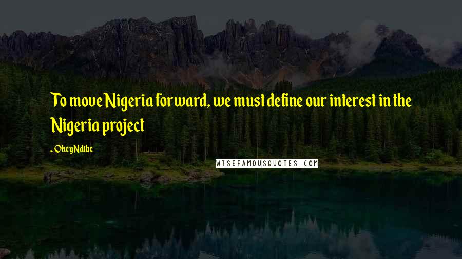 Okey Ndibe Quotes: To move Nigeria forward, we must define our interest in the Nigeria project