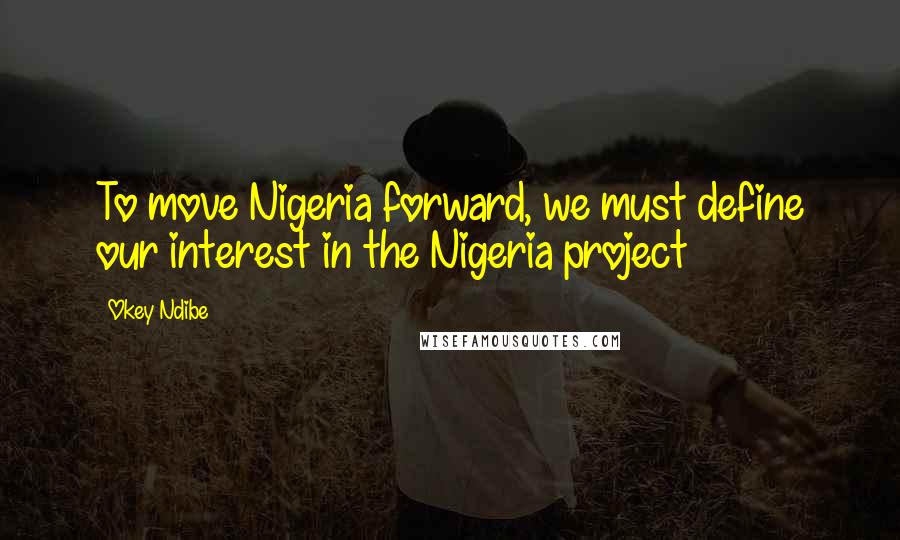 Okey Ndibe Quotes: To move Nigeria forward, we must define our interest in the Nigeria project