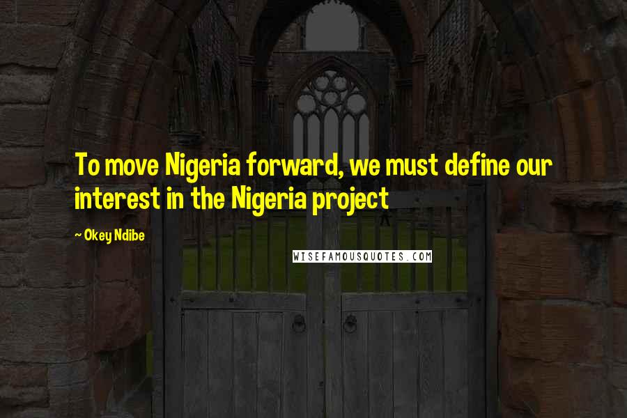 Okey Ndibe Quotes: To move Nigeria forward, we must define our interest in the Nigeria project