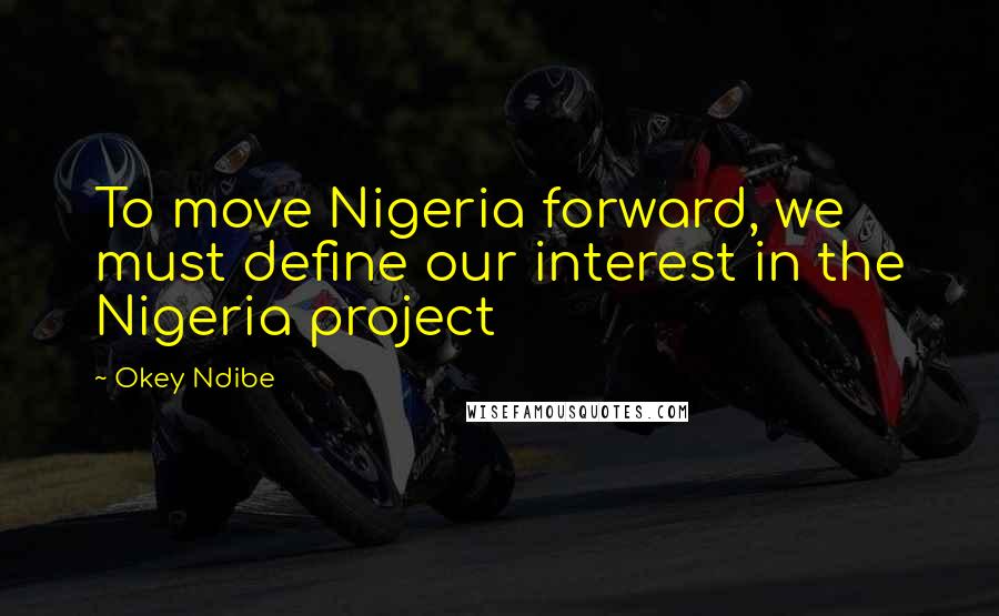 Okey Ndibe Quotes: To move Nigeria forward, we must define our interest in the Nigeria project