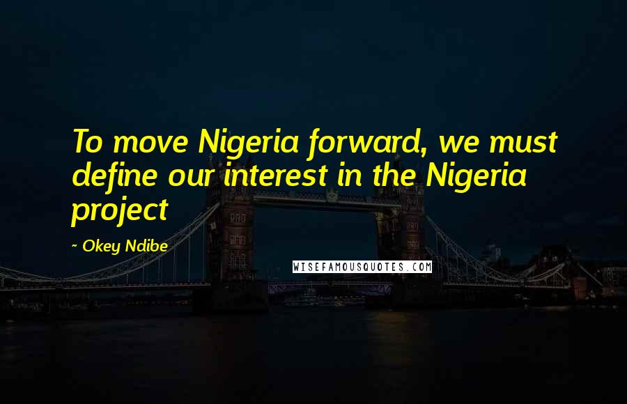 Okey Ndibe Quotes: To move Nigeria forward, we must define our interest in the Nigeria project