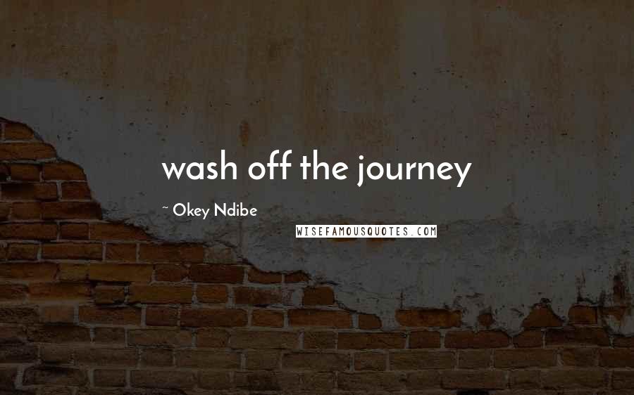 Okey Ndibe Quotes: wash off the journey