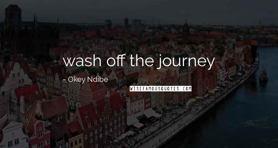 Okey Ndibe Quotes: wash off the journey