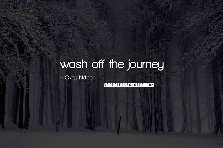Okey Ndibe Quotes: wash off the journey