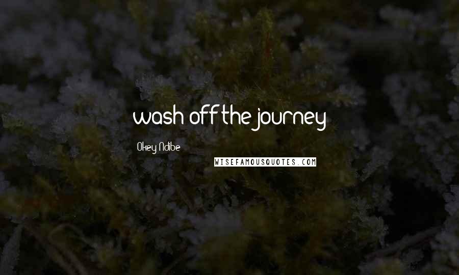 Okey Ndibe Quotes: wash off the journey