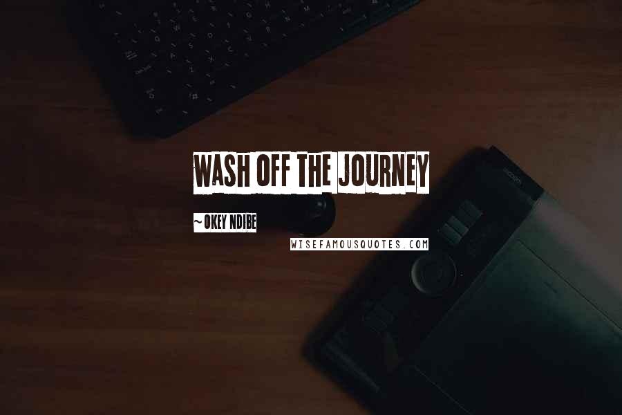 Okey Ndibe Quotes: wash off the journey