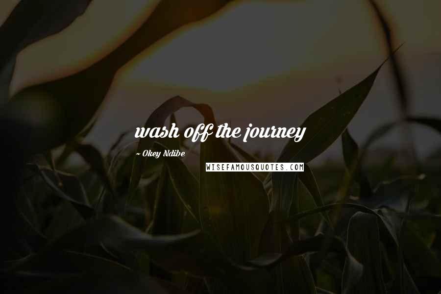 Okey Ndibe Quotes: wash off the journey