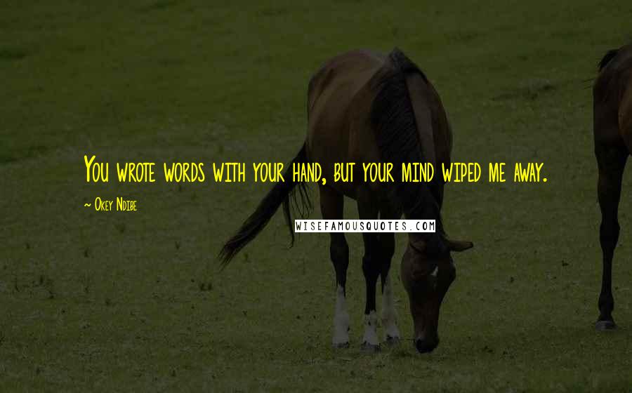 Okey Ndibe Quotes: You wrote words with your hand, but your mind wiped me away.