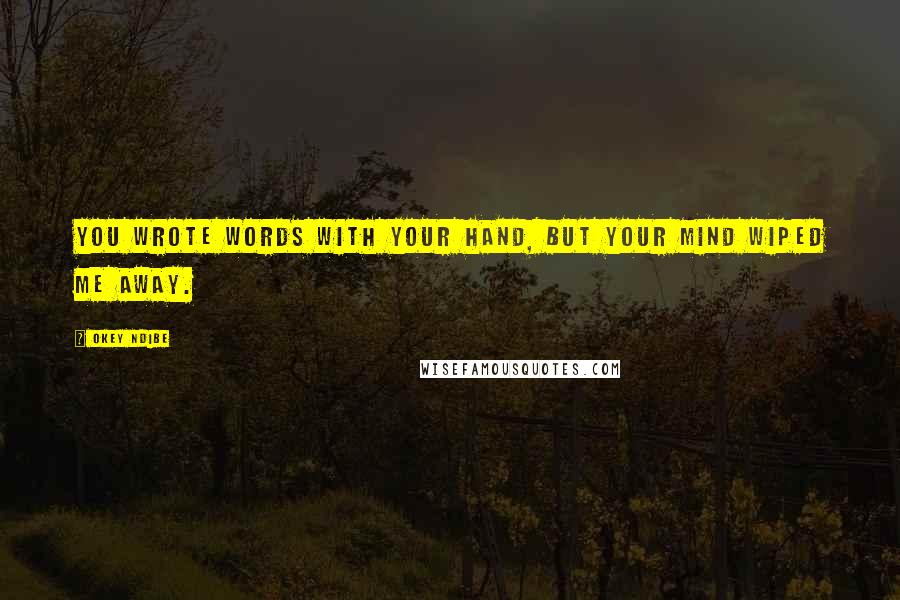 Okey Ndibe Quotes: You wrote words with your hand, but your mind wiped me away.