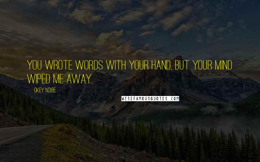 Okey Ndibe Quotes: You wrote words with your hand, but your mind wiped me away.