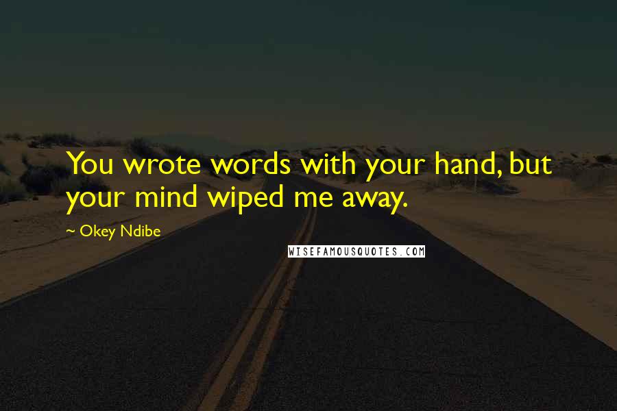 Okey Ndibe Quotes: You wrote words with your hand, but your mind wiped me away.