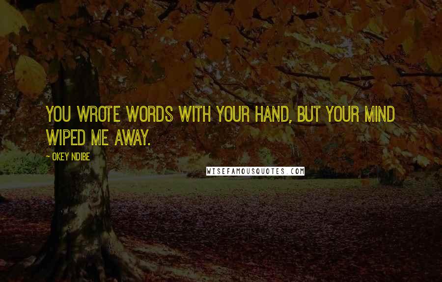 Okey Ndibe Quotes: You wrote words with your hand, but your mind wiped me away.