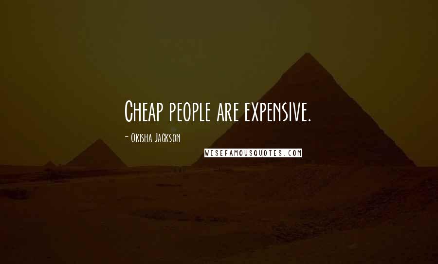 Okisha Jackson Quotes: Cheap people are expensive.