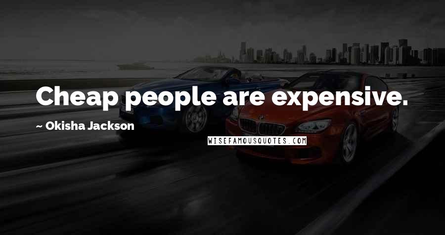 Okisha Jackson Quotes: Cheap people are expensive.