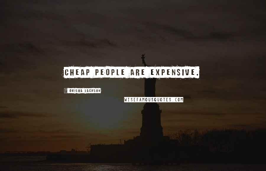 Okisha Jackson Quotes: Cheap people are expensive.