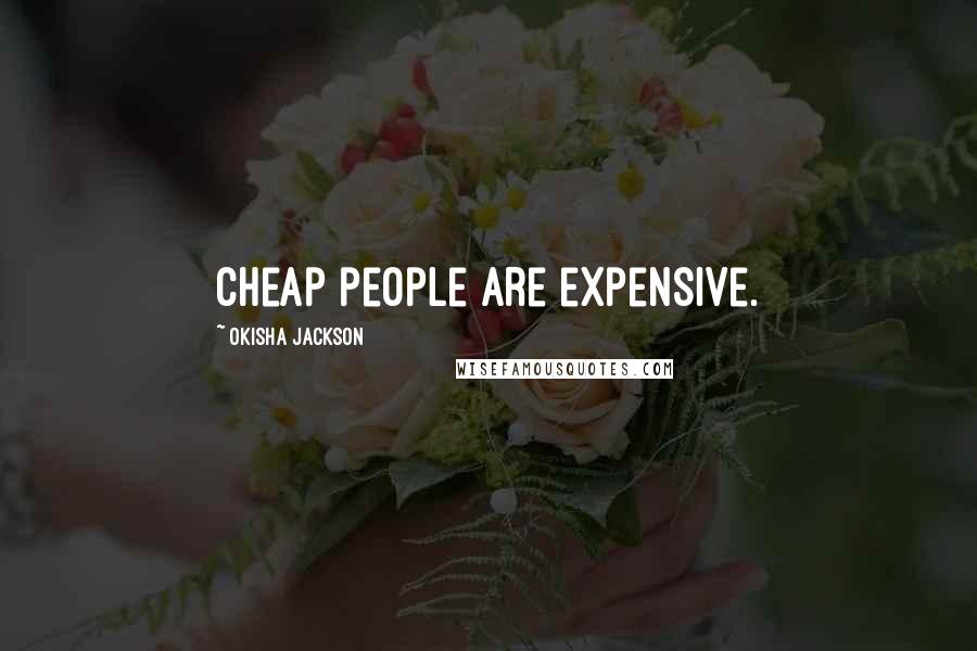 Okisha Jackson Quotes: Cheap people are expensive.