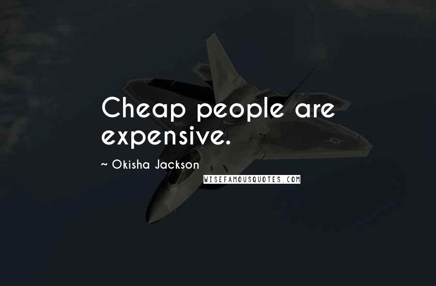 Okisha Jackson Quotes: Cheap people are expensive.