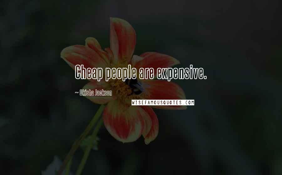 Okisha Jackson Quotes: Cheap people are expensive.