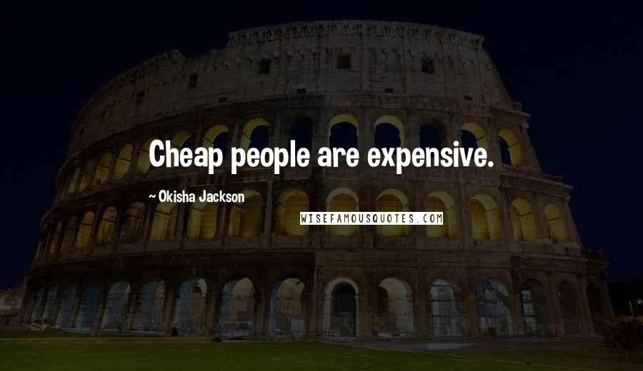 Okisha Jackson Quotes: Cheap people are expensive.