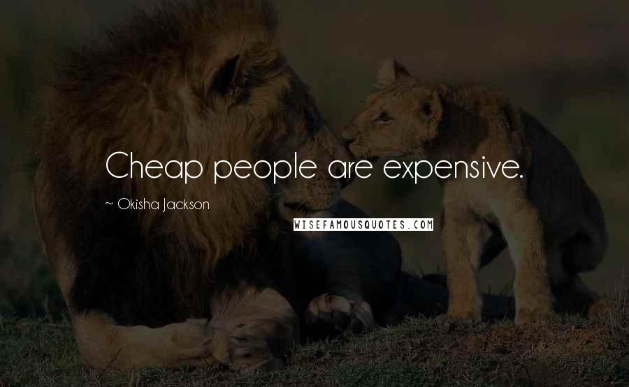 Okisha Jackson Quotes: Cheap people are expensive.