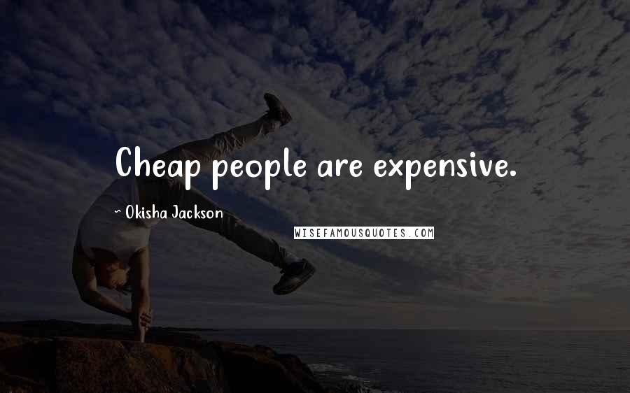 Okisha Jackson Quotes: Cheap people are expensive.