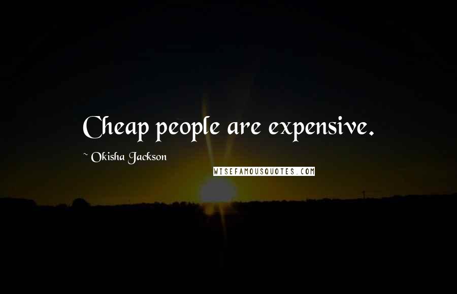 Okisha Jackson Quotes: Cheap people are expensive.