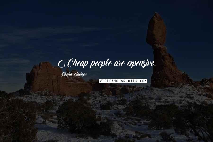 Okisha Jackson Quotes: Cheap people are expensive.